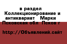  в раздел : Коллекционирование и антиквариат » Марки . Псковская обл.,Псков г.